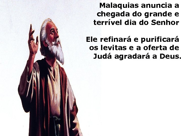 Malaquias anuncia a chegada do grande e terrível dia do Senhor Ele refinará e