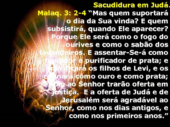 Sacudidura em Judá. Malaq. 3: 2 -4 “Mas quem suportará o dia da Sua