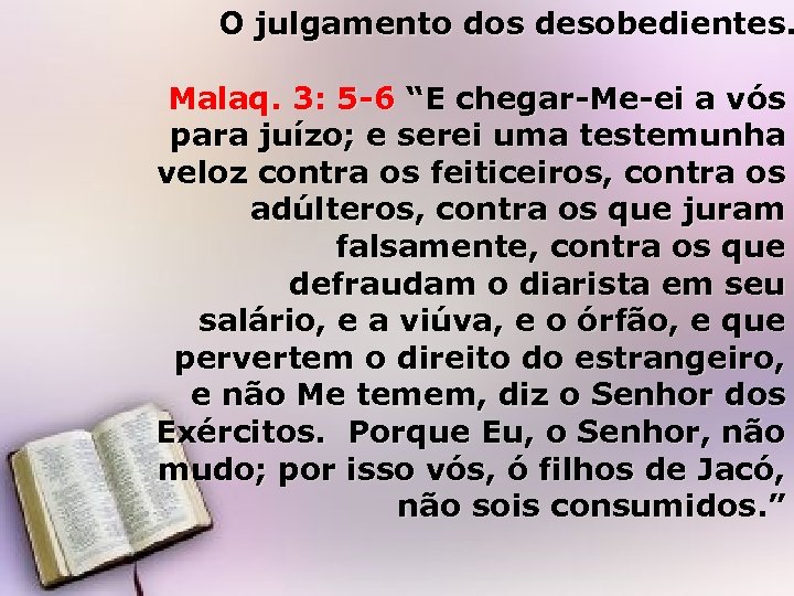 O julgamento dos desobedientes. Malaq. 3: 5 -6 “E chegar-Me-ei a vós para juízo;