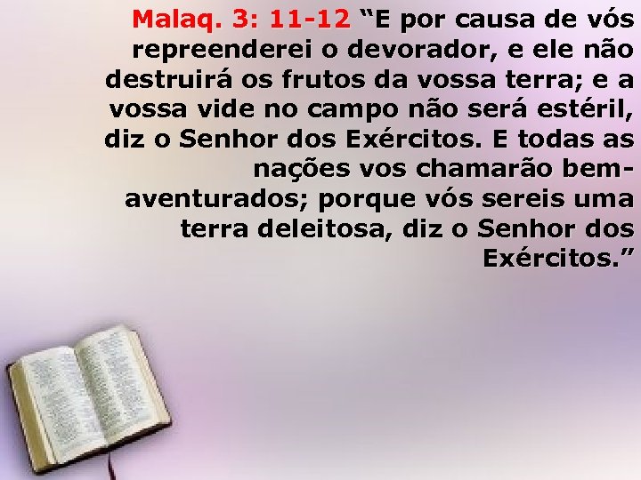 Malaq. 3: 11 -12 “E por causa de vós repreenderei o devorador, e ele