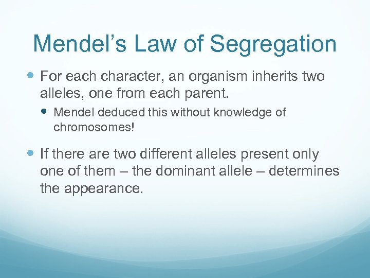 Mendel’s Law of Segregation For each character, an organism inherits two alleles, one from