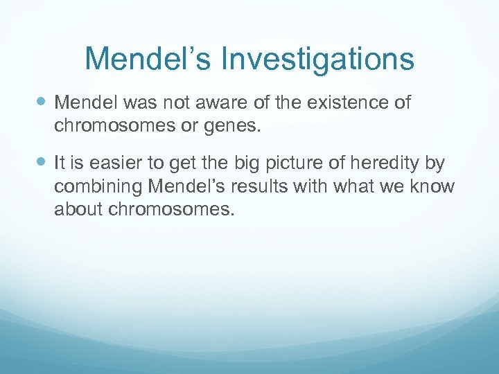 Mendel’s Investigations Mendel was not aware of the existence of chromosomes or genes. It
