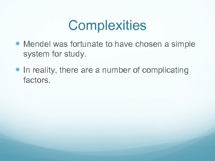 Complexities Mendel was fortunate to have chosen a simple system for study. In reality,