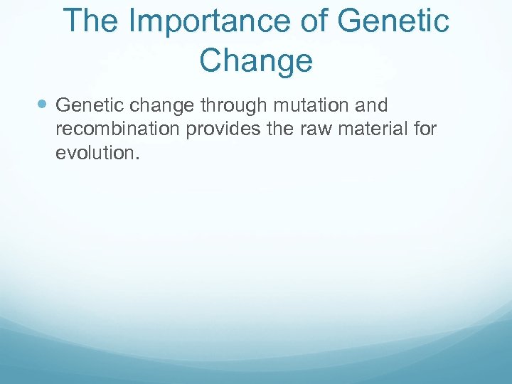 The Importance of Genetic Change Genetic change through mutation and recombination provides the raw