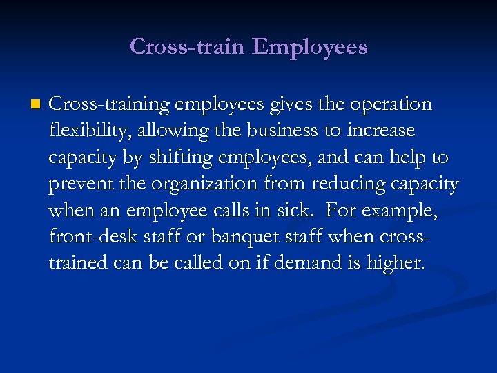 Cross-train Employees n Cross-training employees gives the operation flexibility, allowing the business to increase