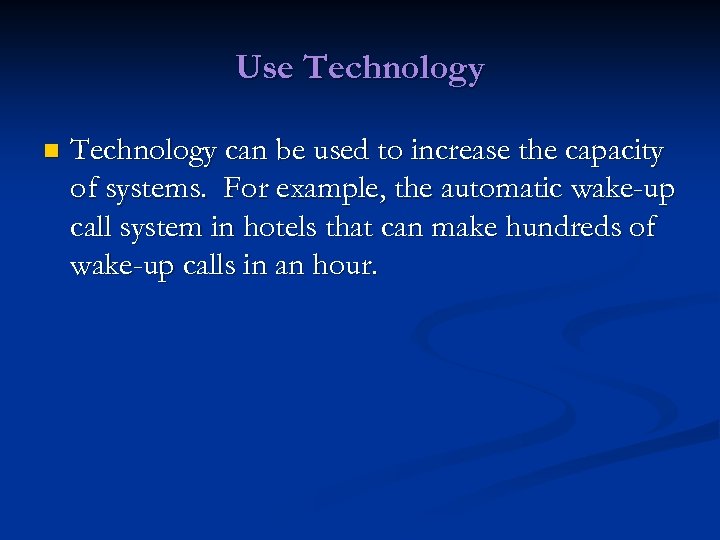 Use Technology n Technology can be used to increase the capacity of systems. For