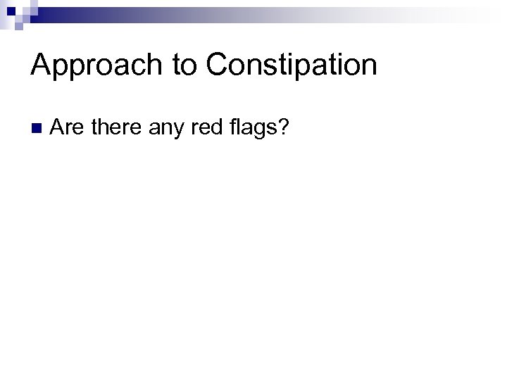 Approach to Constipation n Are there any red flags? 