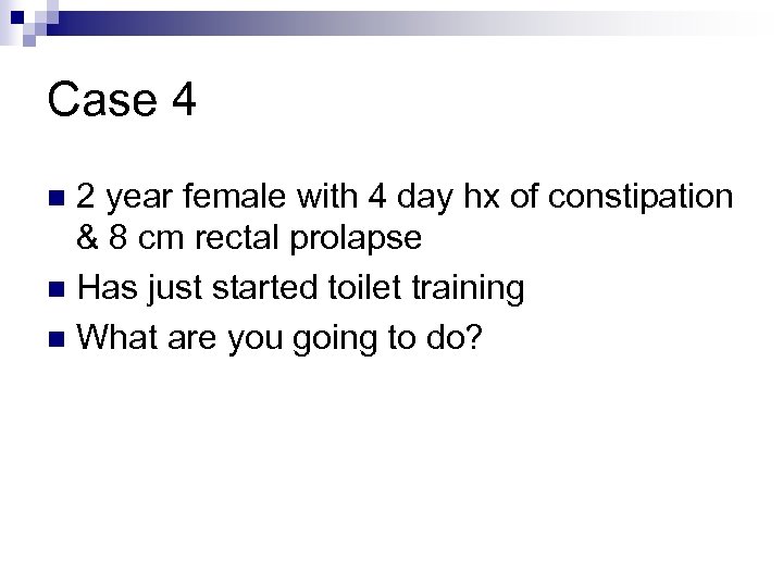 Case 4 2 year female with 4 day hx of constipation & 8 cm