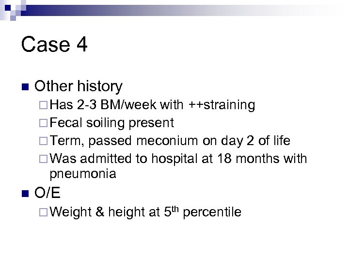 Case 4 n Other history ¨ Has 2 -3 BM/week with ++straining ¨ Fecal