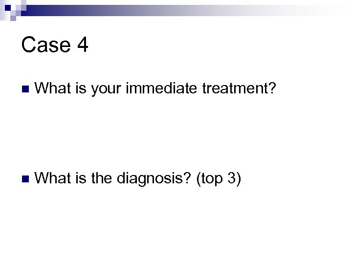 Case 4 n What is your immediate treatment? n What is the diagnosis? (top