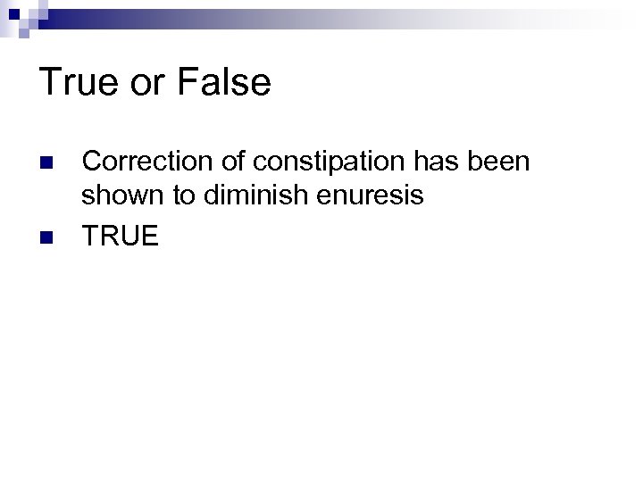 True or False n n Correction of constipation has been shown to diminish enuresis