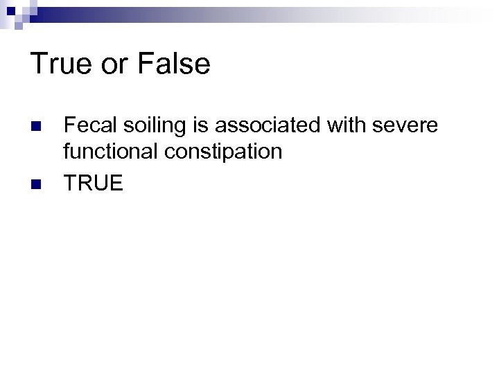 True or False n n Fecal soiling is associated with severe functional constipation TRUE