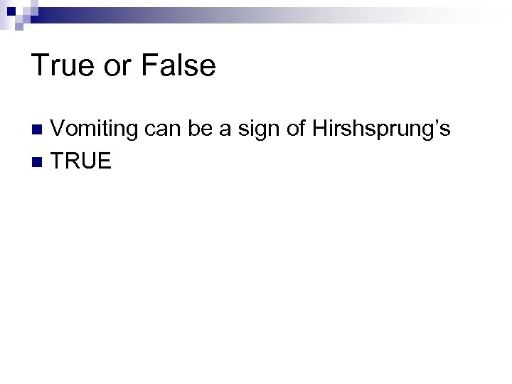 True or False Vomiting can be a sign of Hirshsprung’s n TRUE n 