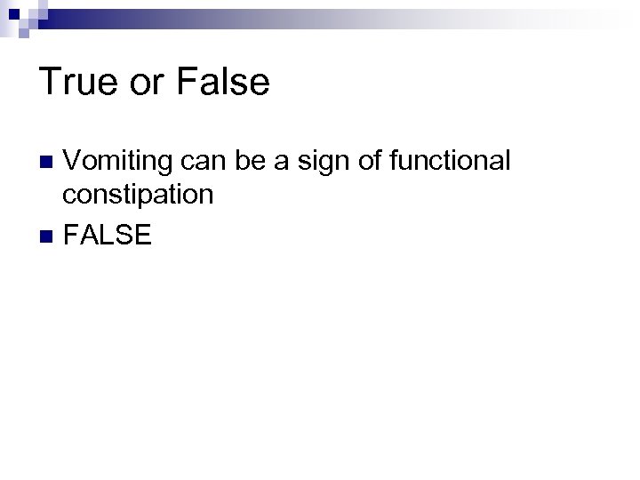 True or False Vomiting can be a sign of functional constipation n FALSE n