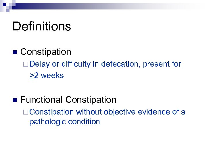 Definitions n Constipation ¨ Delay or difficulty in defecation, present for >2 weeks n