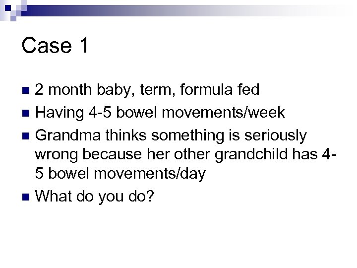 Case 1 2 month baby, term, formula fed n Having 4 -5 bowel movements/week