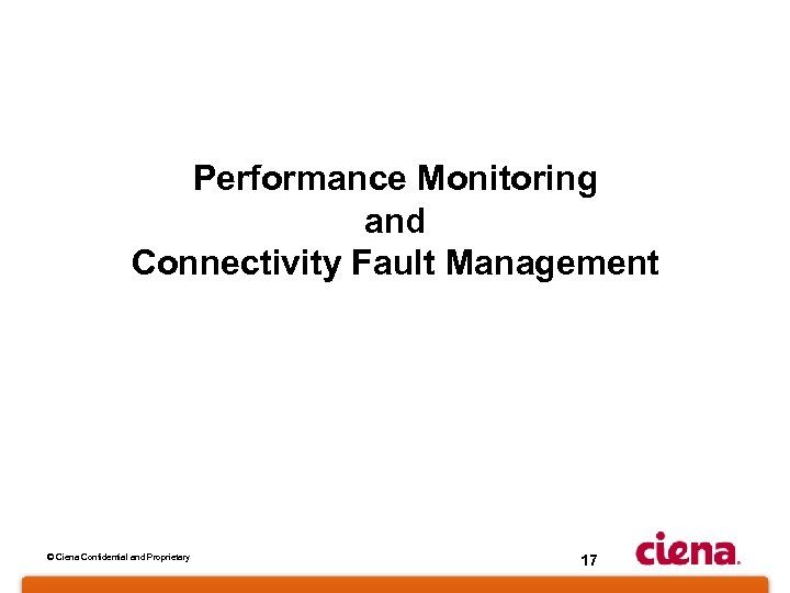 Performance Monitoring and Connectivity Fault Management © Ciena Confidential and Proprietary 17 