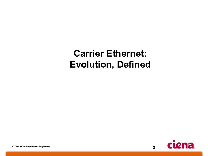 Carrier Ethernet: Evolution, Defined © Ciena Confidential and Proprietary 2 