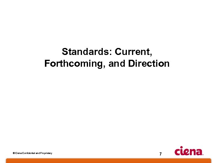 Standards: Current, Forthcoming, and Direction © Ciena Confidential and Proprietary 7 