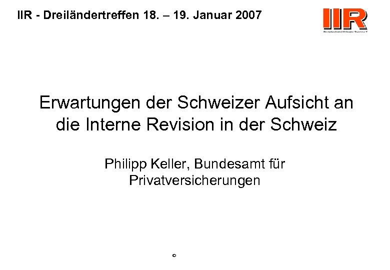 IIR - Dreiländertreffen 18. – 19. Januar 2007 Erwartungen der Schweizer Aufsicht an die