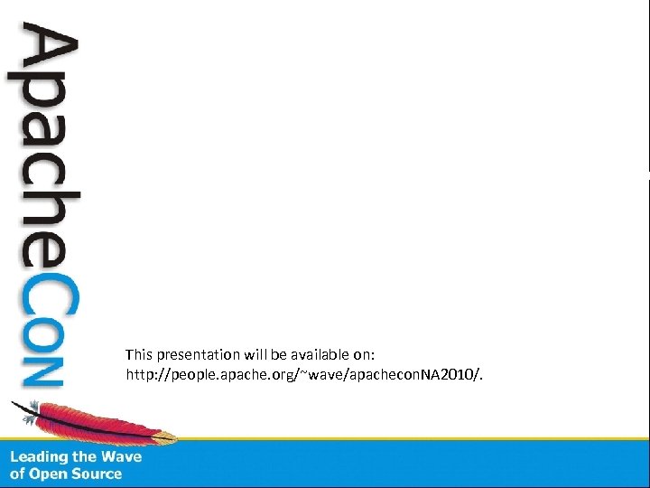 This presentation will be available on: http: //people. apache. org/~wave/apachecon. NA 2010/. 
