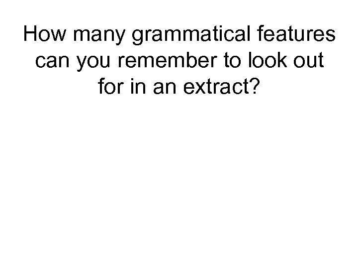 How many grammatical features can you remember to look out for in an extract?