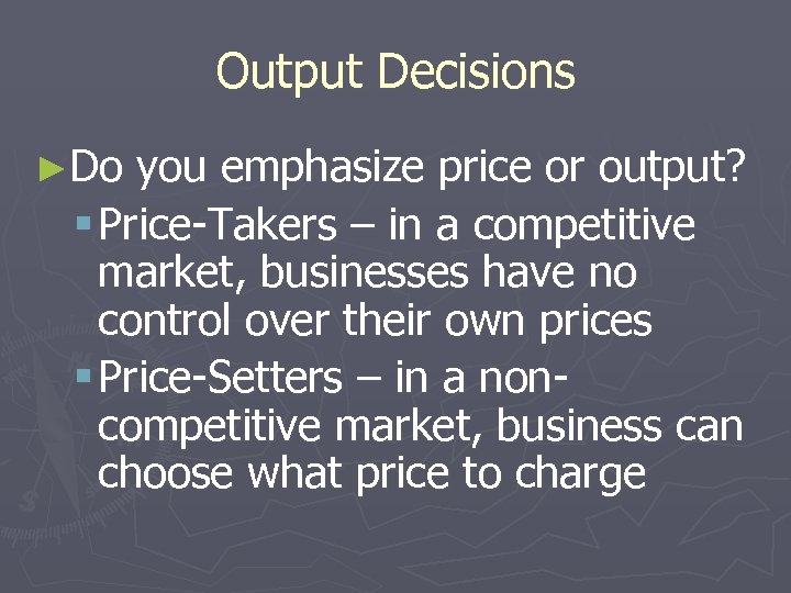 Output Decisions ►Do you emphasize price or output? § Price-Takers – in a competitive