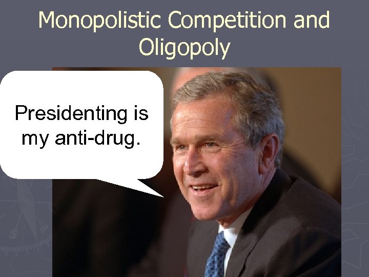 Monopolistic Competition and Oligopoly Presidenting is my anti-drug. 