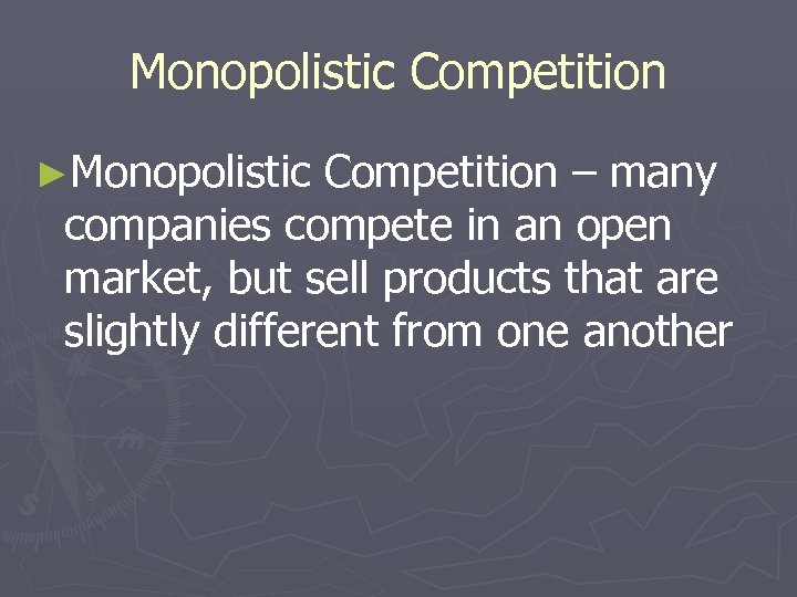 Monopolistic Competition ►Monopolistic Competition – many companies compete in an open market, but sell