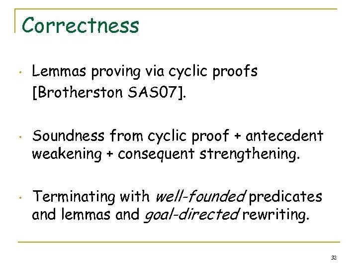 Correctness • • • Lemmas proving via cyclic proofs [Brotherston SAS 07]. Soundness from