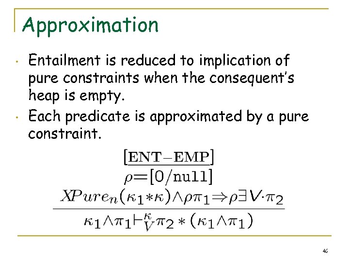 Approximation • • Entailment is reduced to implication of pure constraints when the consequent’s