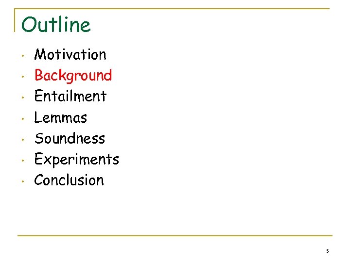 Outline • • Motivation Background Entailment Lemmas Soundness Experiments Conclusion 5 