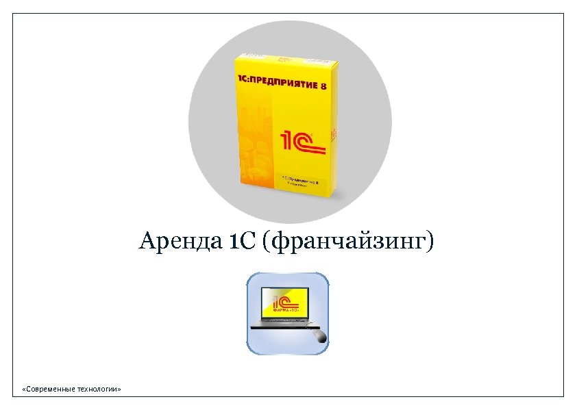 Аренда 1 С (франчайзинг) «Современные технологии» 