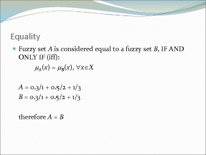 Equality Fuzzy set A is considered equal to a fuzzy set B, IF AND