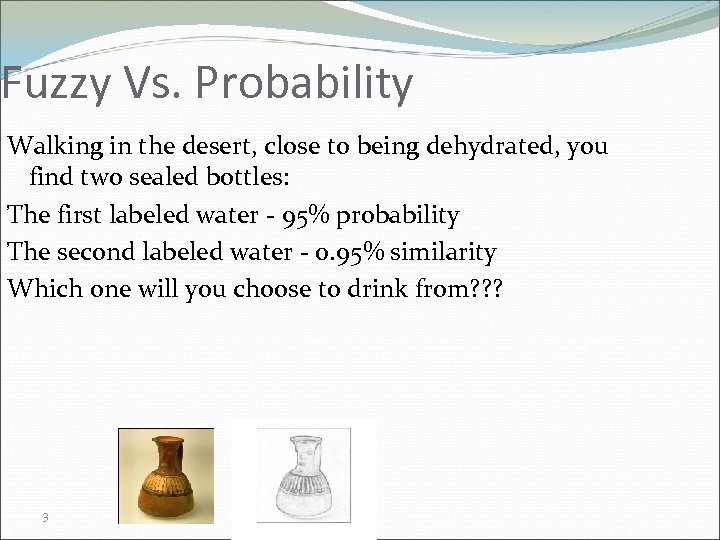 Fuzzy Vs. Probability Walking in the desert, close to being dehydrated, you find two