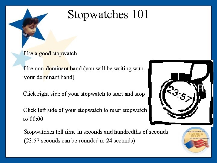 Stopwatches 101 Use a good stopwatch Use non-dominant hand (you will be writing with