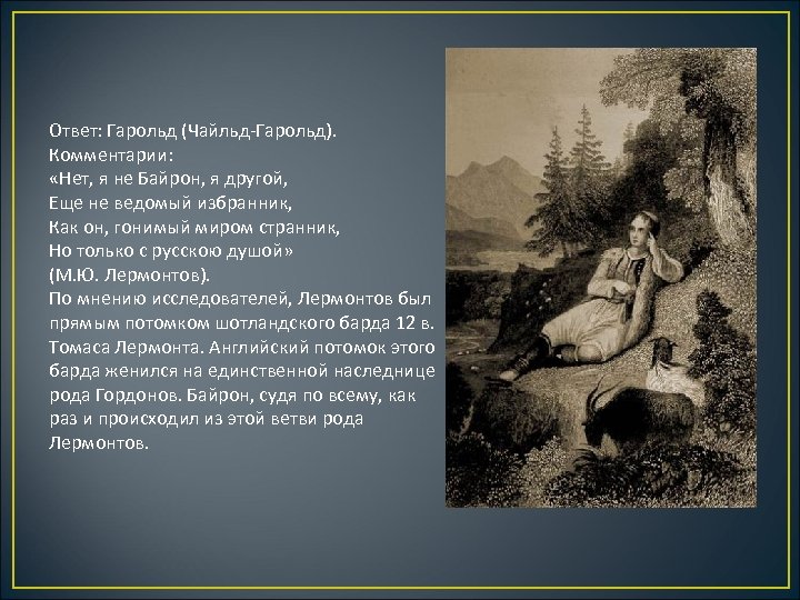 Ответ: Гарольд (Чайльд-Гарольд). Комментарии: «Нет, я не Байрон, я другой, Еще не ведомый избранник,