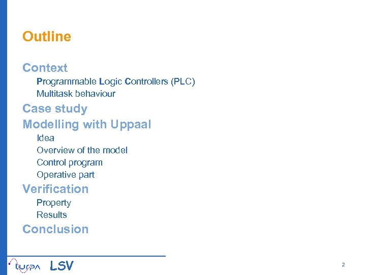 Outline Context Programmable Logic Controllers (PLC) Multitask behaviour Case study Modelling with Uppaal Idea
