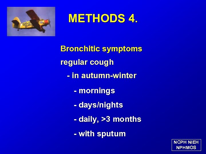 METHODS 4. Bronchitic symptoms regular cough - in autumn-winter - mornings - days/nights -