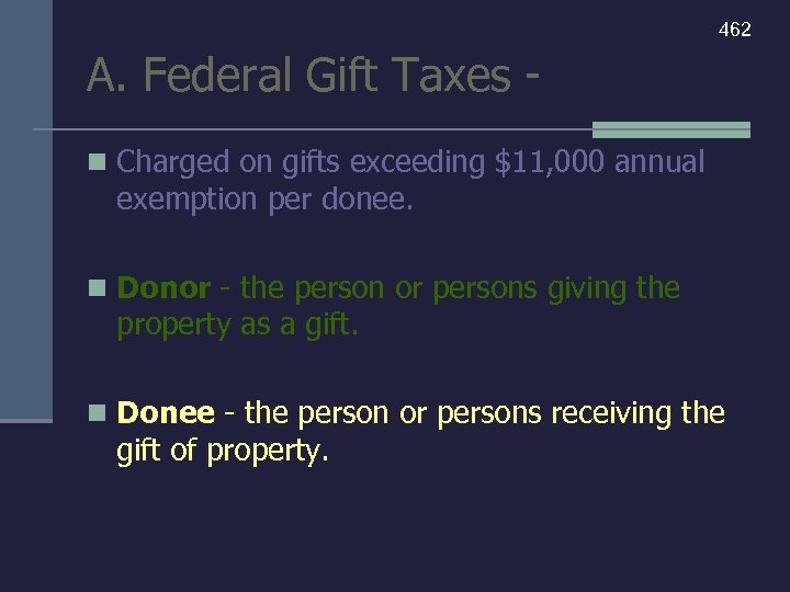 462 A. Federal Gift Taxes n Charged on gifts exceeding $11, 000 annual exemption