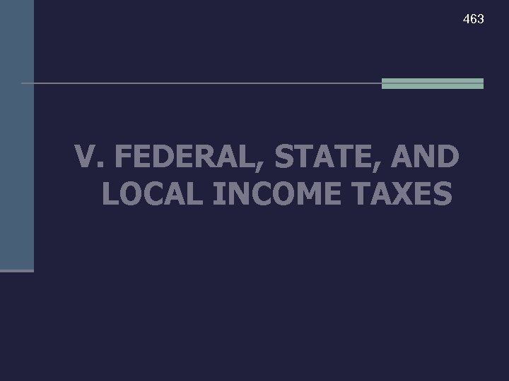 463 V. FEDERAL, STATE, AND LOCAL INCOME TAXES 