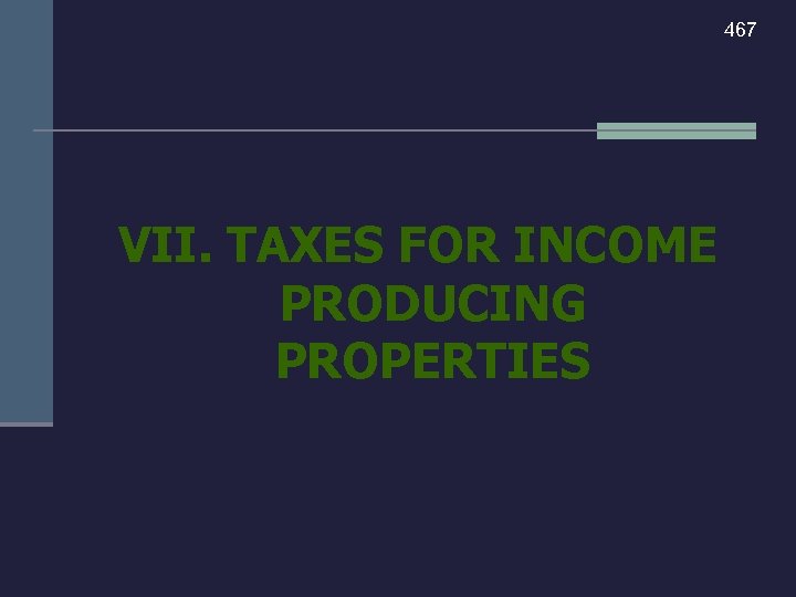 467 VII. TAXES FOR INCOME PRODUCING PROPERTIES 