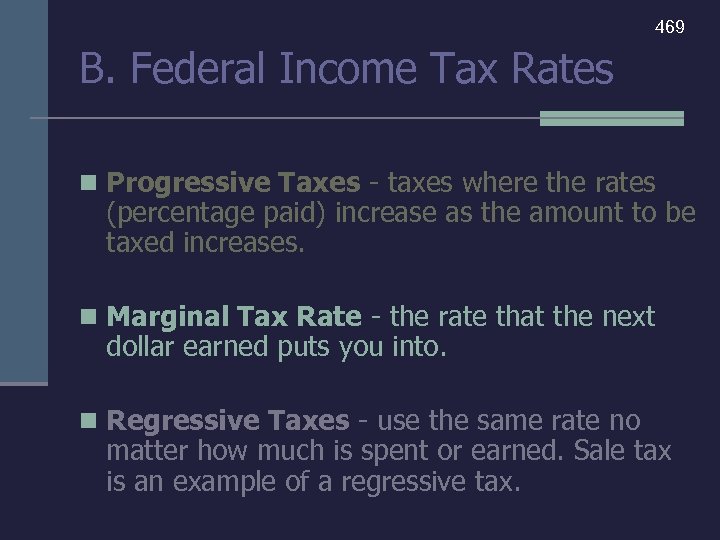469 B. Federal Income Tax Rates n Progressive Taxes - taxes where the rates