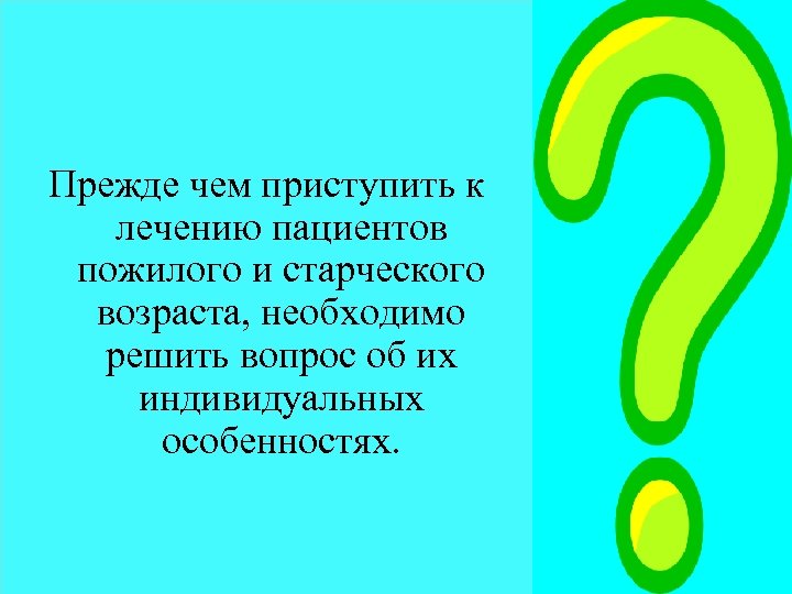 Прежде чем приступить к лечению пациентов пожилого и старческого возраста, необходимо решить вопрос об