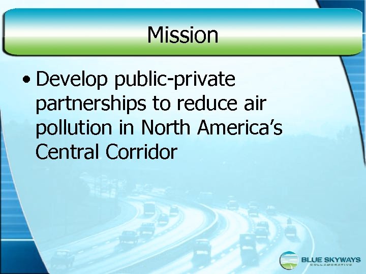 Mission • Develop public-private partnerships to reduce air pollution in North America’s Central Corridor