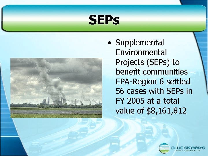 SEPs • Supplemental Environmental Projects (SEPs) to benefit communities – EPA-Region 6 settled 56