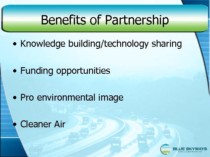 Benefits of Partnership • Knowledge building/technology sharing • Funding opportunities • Pro environmental image