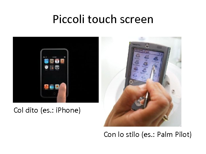 Piccoli touch screen Col dito (es. : i. Phone) Con lo stilo (es. :