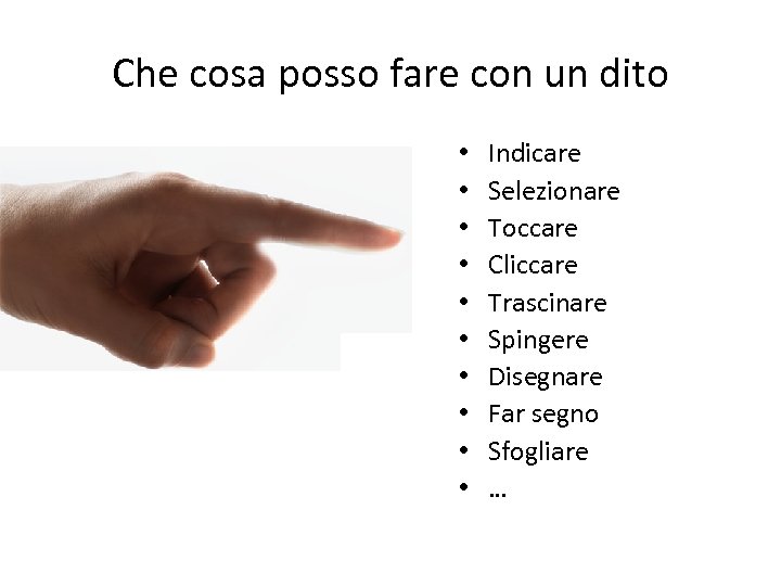 Che cosa posso fare con un dito • • • Indicare Selezionare Toccare Cliccare