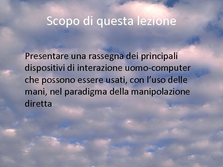 Scopo di questa lezione Presentare una rassegna dei principali dispositivi di interazione uomo-computer che